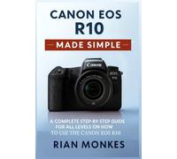 Canon EOS R10 Made Simple: A Complete Step-by-Step Guide for ALL LEVELS on How to Use the Canon EOS R10 Camera