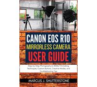 Canon EOS R10 Mirrorless Camera User Guide: Step-by-Step Photography & 4K60p Filmmaking Techniques, Custom Buttons, Creative Modes, and Troubleshooting Tips