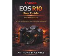 Canon EOS R10 User Guide for Beginners & Enthusiasts: A Step-by-Step Manual to Master Autofocus, Burst Shooting, Video and Creative Photography