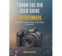 Canon EOS R10 User Guide for Beginners: Learn the controls, menus, and settings that matter