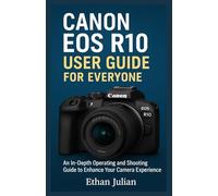 CANON EOS R10 USER GUIDE FOR EVERYONE: An In-Depth Operating and Shooting Guide to Enhance Your Camera Experience
