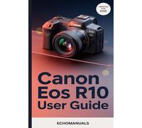 Canon EOS R10 User Guide: Master Your Canon EOS R10 for shooting, setup and Beyond