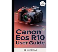 Canon EOS R10 User Guide: Master Your Canon EOS R10 for shooting, setup and Beyond