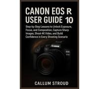 CANON EOS R10 USER GUIDE: Step-by-Step Lessons to Unlock Exposure, Focus, and Composition, Capture Sharp Images, Shoot 4K Video, and Build Confidence in Every Shooting Scenario