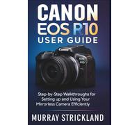 Canon EOS R10 User Guide: Step-by-Step Walkthroughs for Setting up and Using Your Mirrorless Camera Efficiently