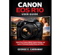 CANON EOS R10 USER GUIDE: Unlock Every Feature, Master Camera Settings, and Capture Professional-Quality Photos and Videos