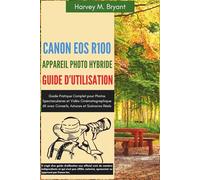 Canon EOS R100 Appareil Photo Hybride Guide d'Utilisation: Le Compagnon Complet pour Capturer les Moments du Quotidien, avec Réglages Pas à Pas et Conseils de Pro pour Débutants et Passionnés