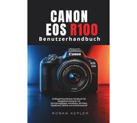 Canon EOS R100 Benutzerhandbuch: Anfängerfreundliches Handbuch für spiegellose Kameras mit Einrichtungstipps, Autofokus, 4K-Video, Objektiven, Menüs und Aufnahmemodi