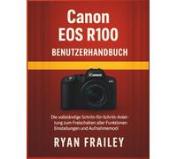 Canon EOS R100 Benutzerhandbuch: Die vollständige Schritt-für-Schritt-Anleitung zum Freischalten aller Funktionen, Einstellungen und Aufnahmemodi