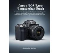 Canon EOS R100 Benutzerhandbuch: Ein umfassendes Einsteigerhandbuch zur Beherrschung aller Kameraeinstellungen, des Dual-Pixel-Autofokus und ... für atemberaubende Fotos und Videos.