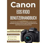 CANON EOS R100 BENUTZERHANDBUCH: Eine Schritt-für-Schritt-Anleitung zur Einrichtung, zum Beherrschen der Einstellungen und Funktionen mit Profi-Tipps ... Videos für den professionellen Einsatz
