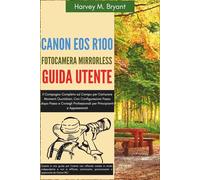 Canon EOS R100 Fotocamera Mirrorless Guida Utente: Il Compagno Completo sul Campo per Catturare Momenti Quotidiani, Con Configurazioni Passo dopo ... Professionali per Principianti e Appassionati