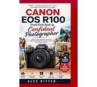 Canon EOS R100: From First Shot to Confident Photographer: A Step-by-Step Beginner’s Guide with Real-World Settings for Families, Travelers, and Content Creators: 3 (Camera Mastery Series”)