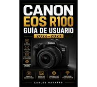Canon EOS R100 GUÍA DE USUARIO 2026-2027: El Manual Completo para Dominar tu Cámara Mirrorless: Configuración, Ajustes, Fotografía y Vídeo para Principiantes y Aficionados