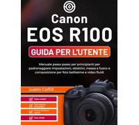 Canon EOS R100 Guida per l'utente: Manuale passo passo per principianti per padroneggiare impostazioni, obiettivi, messa a fuoco e composizione per foto bellissime e video fluidi