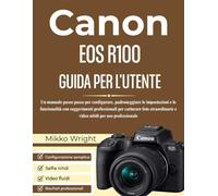 CANON EOS R100 GUIDA PER L'UTENTE: Un manuale passo passo per configurare, padroneggiare le impostazioni e le funzionalità con suggerimenti ... e video nitidi per uso professionale