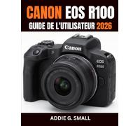 CANON EOS R100 GUIDE DE L'UTILISATEUR 2026: Le manuel essentiel étape par étape pour prendre des photos époustouflantes, enregistrer des vidéos ... photo hybride, pour les débutants comme