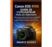 Canon EOS R100 GUIDE DE L'UTILISATEUR POUR LES DÉBUTANTS: Votre manuel simple et illustré pour la configuration, les boutons et la prise de vue de ... portraits et paysages à tous les niveaux.