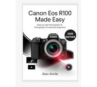 Canon EOS R100 Made Easy User Guide: Step-by-Step Photography & Videography for Absolute Beginners