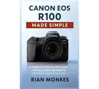 Canon EOS R100 Made Simple: A Complete Step-by-Step Guide for ALL LEVELS on How to Use the Canon EOS R100 Camera