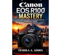 CANON EOS R100 MASTERY: The complete guide to stunning photos & cinematic videos