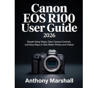 Canon EOS R100 User Guide 2026: Simple Setup Steps, Clear Camera Controls, and Easy Ways to Take Better Photos and Videos