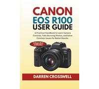 Canon EOS R100 User Guide: A Practical Handbook to Learn Camera Controls, Take Stunning Photos, and Solve Common Issues for Better Results (The Practical Photographer Field Guide)