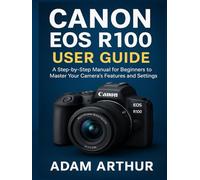 Canon EOS R100 User Guide: A Step-by-Step Manual for Beginners to Master Your Camera’s Features and Settings.