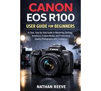 CANON EOS R100 USER GUIDE FOR BEGINNERS: A Clear, Step-by-Step Guide to Mastering Settings, Autofocus, Creative Modes, and Professional-Quality Photography with Confidence