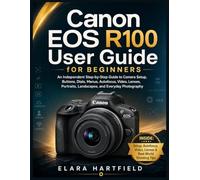 CANON EOS R100 USER GUIDE FOR BEGINNERS: An Independent Step-by-Step Guide to Camera Setup, Buttons, Dials, Menus, Autofocus, Video, Lenses, Portraits, Landscapes, and Everyday Photography