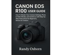 Canon EOS R100 User Guide: How To Master Your Camera Settings, Photo & Video Modes, and Autofocus with Step-by-Step Instructions for Beginners, Seniors & Creators