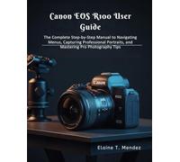 Canon EOS R100 User Guide: The Complete Step-by-Step Manual to Navigating Menus, Capturing Professional Portraits, and Mastering Pro Photography Tips
