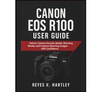 Canon EOS R100 User Guide: Unlock Camera Secrets, Master Shooting Modes, and Capture Stunning Images with Confidence