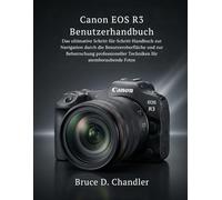 Canon EOS R3 Benutzerhandbuch: Das ultimative Schritt-für-Schritt-Handbuch zur Navigation durch die Benutzeroberfläche und zur Beherrschung professioneller Techniken für atemberaubende Fotos