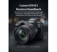 Canon EOS R3 Benutzerhandbuch: Die Schritt-für-Schritt-Anleitung für professionelle Einstellungen, erstklassige Porträtfotografie und fortgeschrittene Profi-Tipps für jedes Szenario
