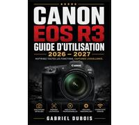 Canon EOS R3 Guide d'Utilisation 2026 - 2027: Le guide complet pour maîtriser votre boîtier professionnel Capteur BSI full-frame · Dual Pixel CMOS AF II · Eye Control AF · 4K 60p · 6K RAW externe