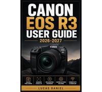 CANON EOS R3 USER GUIDE 2026-2027: The Complete Step-by-Step Manual for Mastering Settings, Features, Autofocus and Photography Techniques on Your Mirrorless Camera