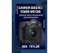 CANON EOS R3 USER GUIDE: ESSENTIAL SKILLS FOR ADVANCED DSLR PHOTOGRAPHY