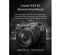 Canon EOS R5 Benutzerhandbuch: Die vollständige Schritt-für-Schritt-Anleitung zur Nutzung erweiterter Funktionen, zum Aufnehmen professioneller Porträts und zu Fotografie-Tipps für Profis.