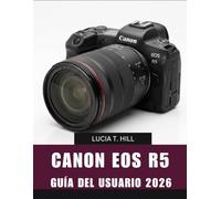 CANON EOS R5 GUÍA DEL USUARIO 2026: Manual paso a paso para dominar la fotografía, la grabación cinematográfica y las técnicas de grabación creativas ... para principiantes y personas mayores.