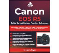 Canon EOS R5 Guide De L'utilisateur Pour Les Débutants: Un Manuel Pratique Étape Par Étape Pour Déverrouiller Les Fonctionnalités Clés En Toute Confiance