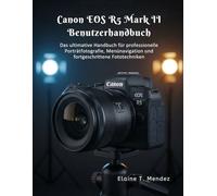 Canon EOS R5 Mark II Benutzerhandbuch: Das ultimative Handbuch für professionelle Porträtfotografie, Menünavigation und fortgeschrittene Fototechniken