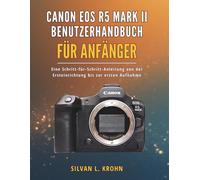 Canon EOS R5 Mark II Benutzerhandbuch für Anfänger: Eine Schritt-für-Schritt-Anleitung von der Ersteinrichtung bis zur ersten Aufnahme