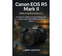 CANON EOS R5 MARK II BENUTZERHANDBUCH: Ihr praktischer Leitfaden, um jede Situation, jedes Projekt und jede kreative Fähigkeit souverän zu meistern.