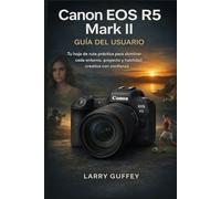 CANON EOS R5 MARK II GUÍA DEL USUARIO: Tu hoja de ruta práctica para dominar cada entorno, proyecto y habilidad creativa con confianza