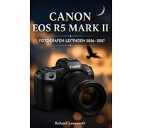 CANON EOS R5 MARK II GUIDE DU PHOTOGRAPHE 2026 - 2027: Manuel complet pour la maîtrise de la photo, de la vidéo et de l'autofocus - de la configuration au flux de travail professionnel