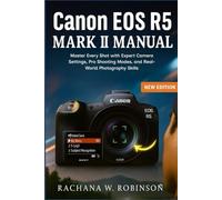 Canon EOS R5 Mark II Manual: Master Every Shot with Expert Camera Settings, Pro Shooting Modes, and Real-World Photography Skills