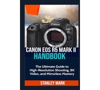 CANON EOS R5 MARK II: The Ultimate Guide to High-Resolution Shooting, 8K Video, and Mirrorless Mastery