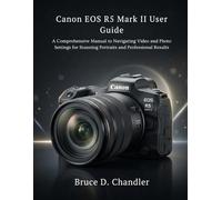 Canon EOS R5 Mark II User Guide: A Comprehensive Manual to Navigating Video and Photo Settings for Stunning Portraits and Professional Results