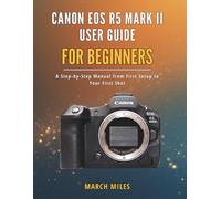 Canon EOS R5 Mark II User Guide for Beginners: A Step by Step Manual from First Setup to Your First Shot